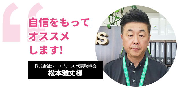 株式会社シーエムエス　代表取締役　松本雅丈様